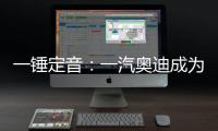 一錘定音：一汽奧迪成為中外合作共贏的典范