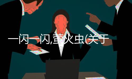 一閃一閃,螢火蟲(關于一閃一閃,螢火蟲簡述)