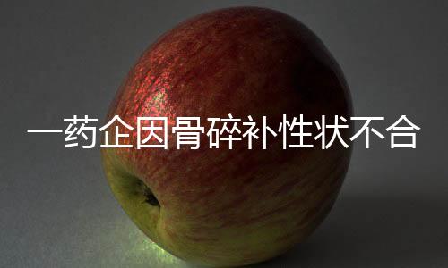 一藥企因骨碎補性狀不合格 被罰沒5萬元