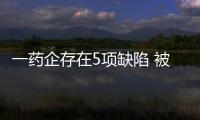 一藥企存在5項(xiàng)缺陷 被警告