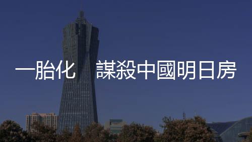一胎化　謀殺中國明日房價｜天下雜誌