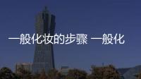 一般化妝的步驟 一般化妝有哪些步驟