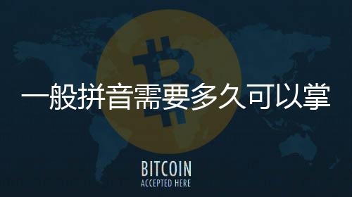 一般拼音需要多久可以掌握好（一般拼音）