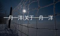 一舟一洋(關(guān)于一舟一洋簡述)