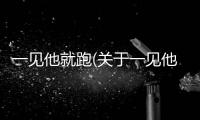 一見他就跑(關(guān)于一見他就跑簡述)