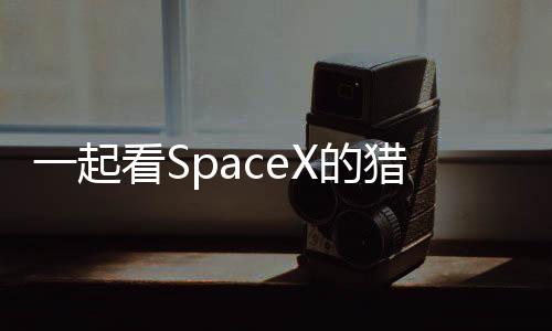 一起看SpaceX的獵鷹9號火箭在穿透地球大氣層時創(chuàng)造的驚人景象