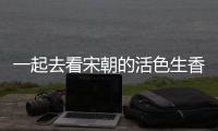 一起去看宋朝的活色生香(關(guān)于一起去看宋朝的活色生香簡(jiǎn)述)
