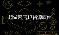 一起做網(wǎng)店17貨源軟件介紹（一起做網(wǎng)店17貨源）