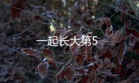 一起長(zhǎng)大第5