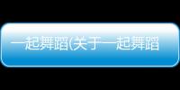一起舞蹈(關于一起舞蹈簡述)