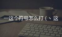 一這個符號怎么打（丶這個符號怎么打）