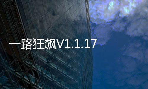 一路狂飆V1.1.17(關(guān)于一路狂飆V1.1.17簡述)