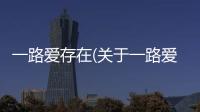 一路愛存在(關于一路愛存在簡述)