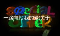 一路向北 我的愛(關于一路向北 我的愛簡述)
