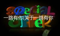 一路有你(關(guān)于一路有你簡(jiǎn)述)