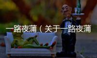 一路夜蒲（關于一路夜蒲的基本情況說明介紹）