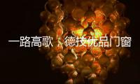 一路高歌，德技優品門窗的“安全門窗”發展之路