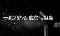 一顆熾熱心 脫貧寫擔當