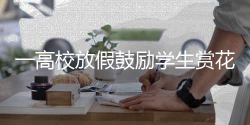 一高校放假鼓勵學生賞花戀愛 春假七天樂