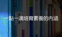 一點(diǎn)一滴培育素養(yǎng)的內(nèi)涵，美感教育的現(xiàn)正進(jìn)行式
