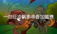 一鼎旺冷鍋串串香加盟費(fèi)多少，一鼎旺冷鍋串串香加盟