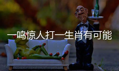 一鳴驚人打一生肖有可能是蛇嗎?（一鳴驚人打一生肖）