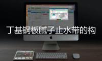 丁基鋼板膩?zhàn)又顾畮У臉?gòu)成構(gòu)造