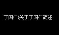丁國仁(關(guān)于丁國仁簡述)