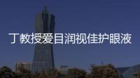 丁教授愛目潤視佳護眼液(關于丁教授愛目潤視佳護眼液簡述)