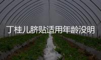 丁桂兒臍貼適用年齡沒明確規(guī)定，但初次使用必須滿月