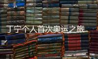 丁寧個人首次奧運之旅 直言不是一個人在戰斗！