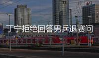 丁寧拒絕回答男乒退賽問題 談奧運不懼日本主場