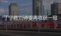 丁寧勝劉詩雯再收獲一冠 央視:她現在不可戰勝