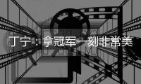 丁寧：拿冠軍一刻非常美妙幸福 新加坡辦賽完美