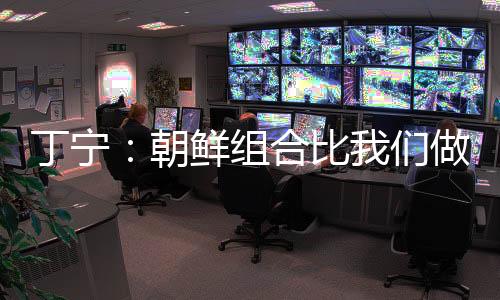 丁寧：朝鮮組合比我們做得好 希望以后配合更細(xì)致