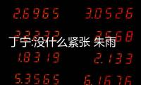 丁寧:沒什么緊張 朱雨玲:有點緊張 后來豁出去了