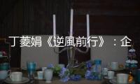 丁菱娟《逆風前行》：企業(yè)文化「公開透明」，不代表一切都要眾所周知