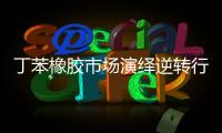 丁苯橡膠市場演繹逆轉行情