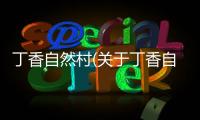 丁香自然村(關于丁香自然村簡述)