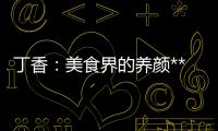 丁香：美食界的養顏**！