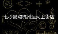 七秒易購杭州運河上街店開業啦 期待您的光臨
