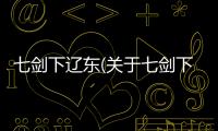 七劍下遼東(關于七劍下遼東簡述)