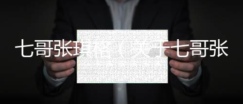 七哥張琪格（關(guān)于七哥張琪格的基本情況說(shuō)明介紹）