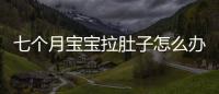 七個月寶寶拉肚子怎么辦？