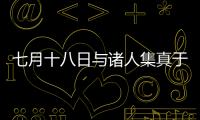 七月十八日與諸人集真于燕譽堂(關于七月十八日與諸人集真于燕譽堂簡述)
