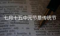 七月十五中元節(jié)是傳統(tǒng)節(jié)日嗎（農(nóng)歷七月十五中元節(jié)的來歷）