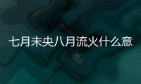 七月未央八月流火什么意思（七月流火八月未央寓意）