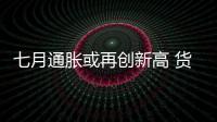 七月通脹或再創新高 貨幣政策放松暫無期