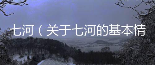 七河（關于七河的基本情況說明介紹）