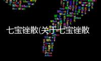 七寶銼散(關(guān)于七寶銼散簡述)